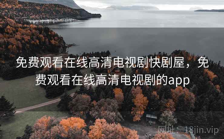 免费观看在线高清电视剧快剧屋，免费观看在线高清电视剧的app