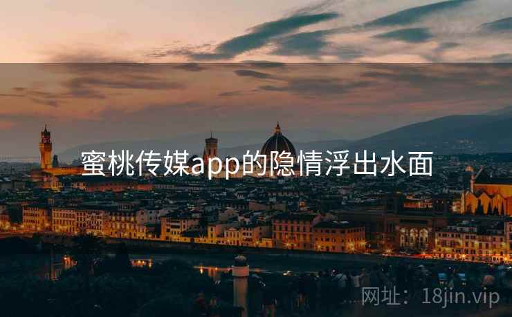 蜜桃传媒app的隐情浮出水面