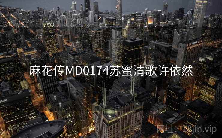 麻花传MD0174苏蜜清歌许依然