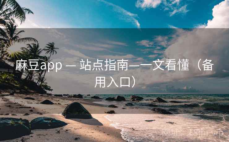 麻豆app — 站点指南—一文看懂（备用入口）