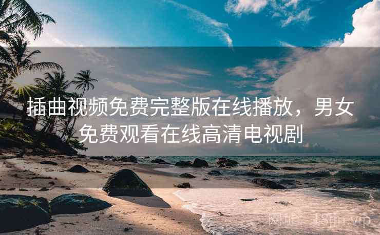 插曲视频免费完整版在线播放，男女免费观看在线高清电视剧