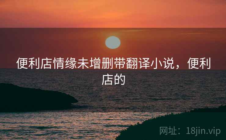 便利店情缘未增删带翻译小说，便利店的