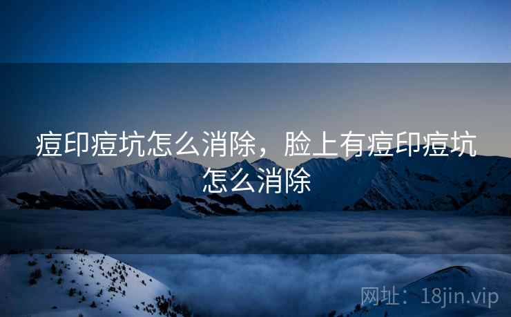 痘印痘坑怎么消除，脸上有痘印痘坑怎么消除