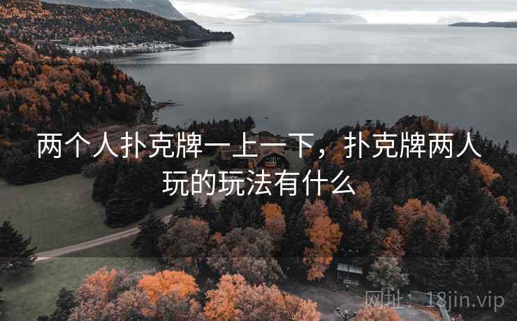 两个人扑克牌一上一下，扑克牌两人玩的玩法有什么