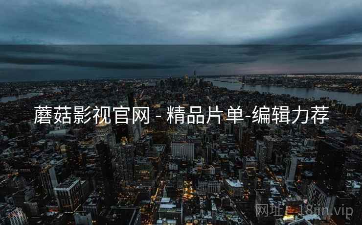 蘑菇影视官网 - 精品片单-编辑力荐