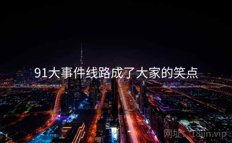 91大事件线路成了大家的笑点