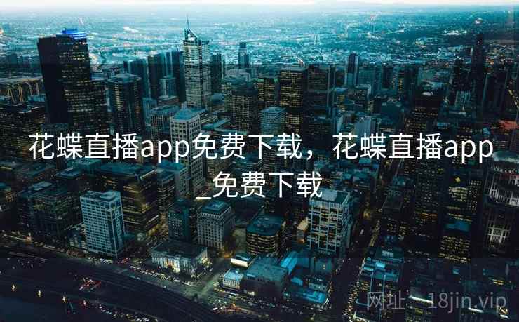 花蝶直播app免费下载,花蝶直播app_免费下载 花蝶直播app免费下载,花蝶直播app_免费下载