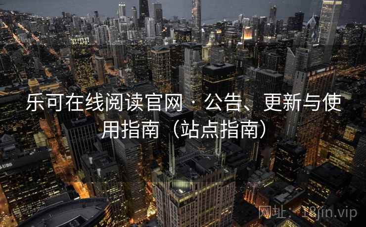 乐可在线阅读官网 · 公告、更新与使用指南(站点指南) 乐可在线阅读官网 · 公告、更新与使用指南(站点指南)
