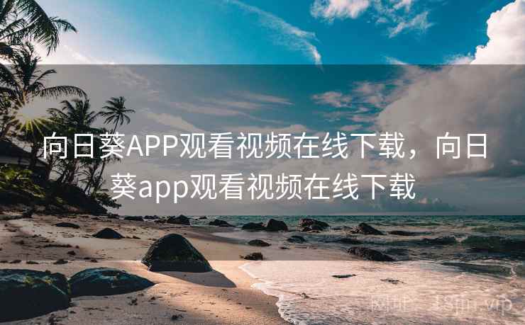 向日葵APP观看视频在线下载,向日葵app观看视频在线下载 向日葵APP观看视频在线下载,向日葵app观看视频在线下载