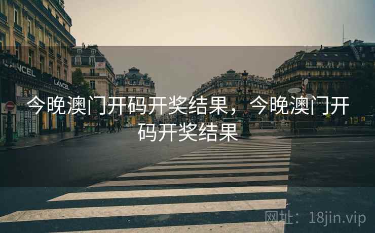 今晚澳门开码开奖结果，今晚澳门开码开奖结果