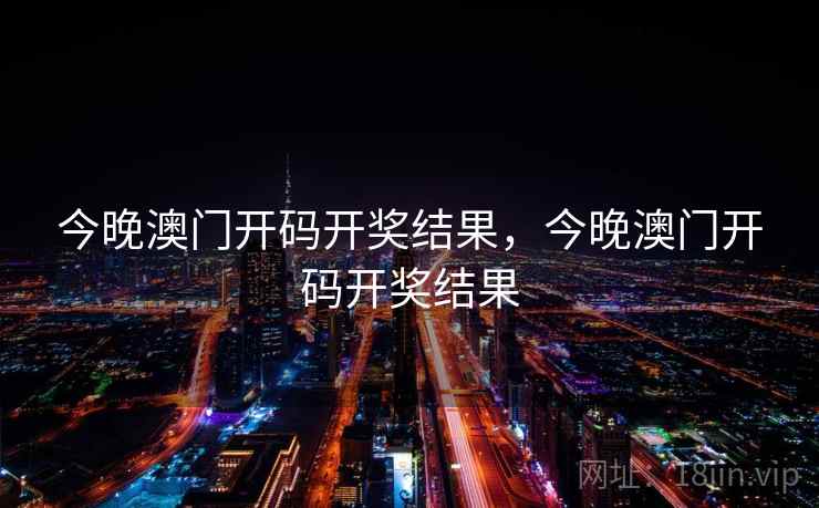 今晚澳门开码开奖结果,今晚澳门开码开奖结果 今晚澳门开码开奖结果,今晚澳门开码开奖结果