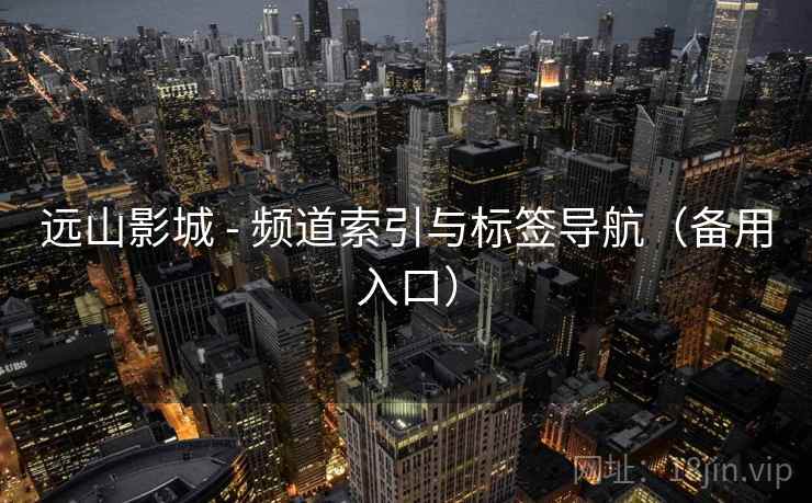 远山影城 - 频道索引与标签导航（备用入口）
