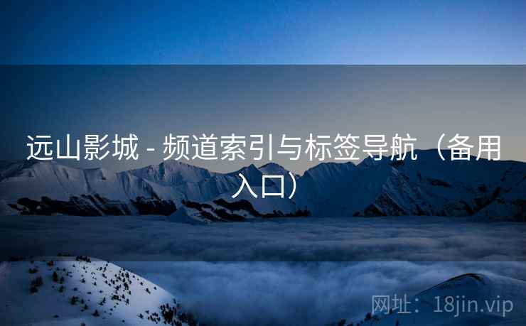 远山影城 - 频道索引与标签导航(备用入口) 远山影城 - 频道索引与标签导航(备用入口)