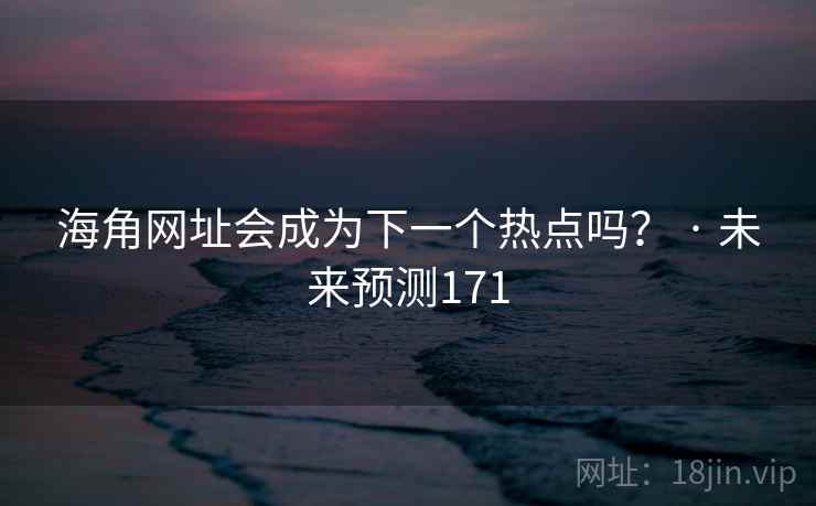 海角网址会成为下一个热点吗？ · 未来预测171