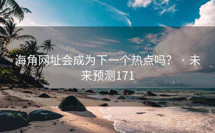 海角网址会成为下一个热点吗? · 未来预测171 海角网址会成为下一个热点吗? · 未来预测171