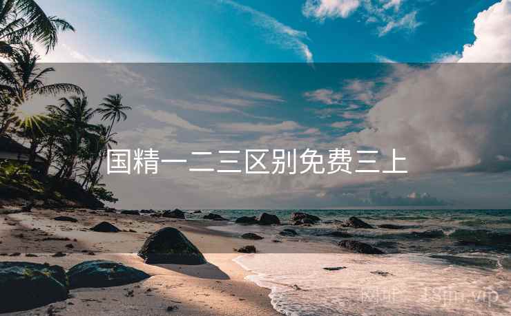 国精一二三区别免费三上 国精一二三区别免费三上