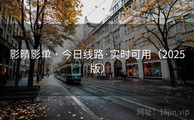 影晴影单 · 今日线路·实时可用(2025版) 影晴影单 · 今日线路·实时可用(2025版)