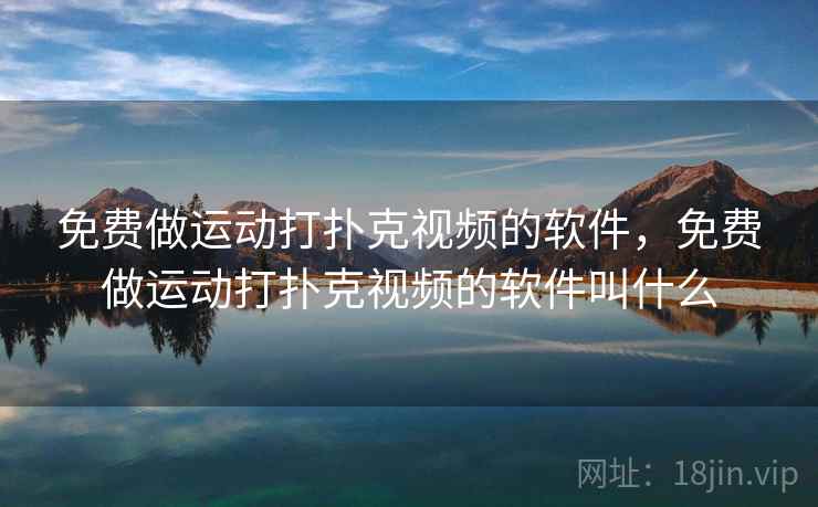 免费做运动打扑克视频的软件,免费做运动打扑克视频的软件叫什么 免费做运动打扑克视频的软件,免费做运动打扑克视频的软件叫什么