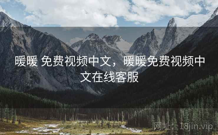 暖暖 免费视频中文，暖暖免费视频中文在线客服