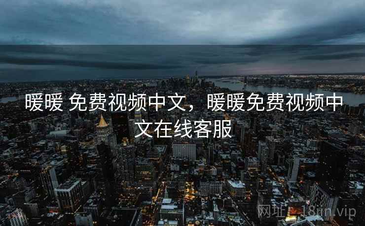 暖暖 免费视频中文,暖暖免费视频中文在线客服 暖暖 免费视频中文,暖暖免费视频中文在线客服
