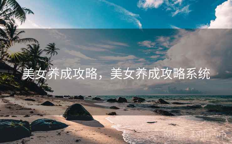 美女养成攻略,美女养成攻略系统 美女养成攻略,美女养成攻略系统