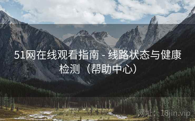 51网在线观看指南 - 线路状态与健康检测（帮助中心）