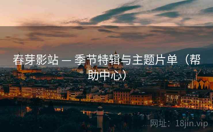 春芽影站 — 季节特辑与主题片单(帮助中心) 春芽影站 — 季节特辑与主题片单(帮助中心)