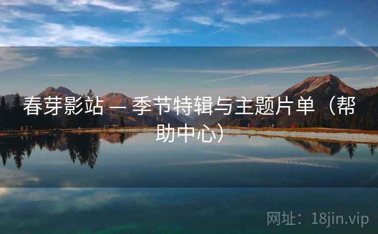 春芽影站 — 季节特辑与主题片单（帮助中心）