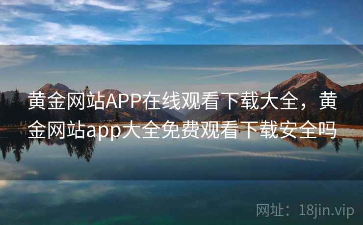 黄金网站APP在线观看下载大全,黄金网站app大全免费观看下载安全吗 黄金网站APP在线观看下载大全,黄金网站app大全免费观看下载安全吗