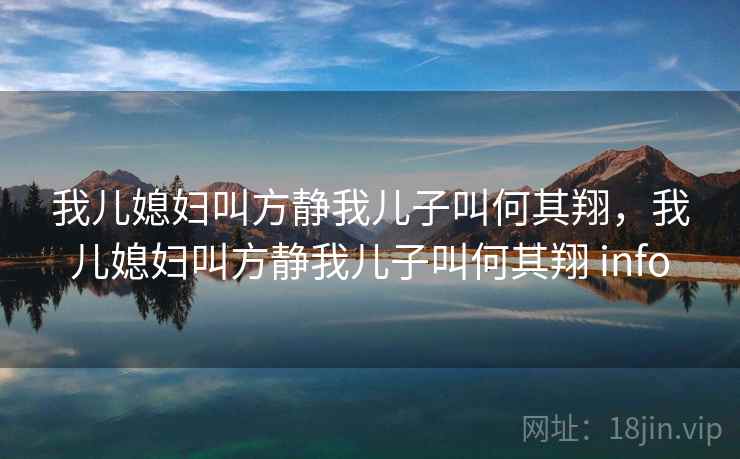 我儿媳妇叫方静我儿子叫何其翔，我儿媳妇叫方静我儿子叫何其翔 info