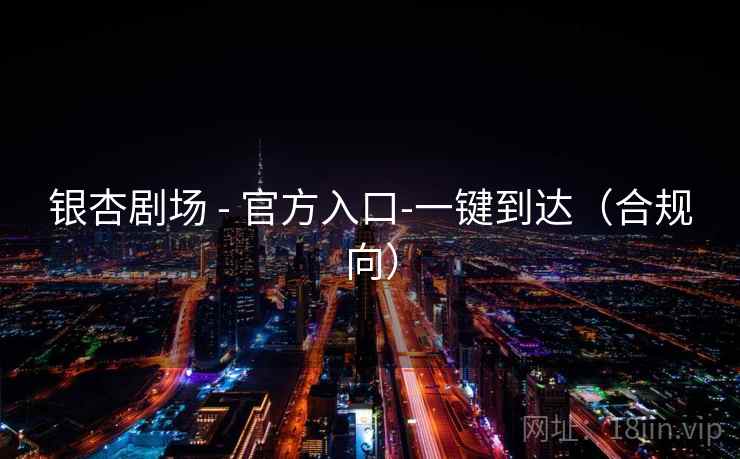 银杏剧场 - 官方入口-一键到达（合规向）