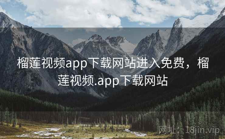 榴莲视频app下载网站进入免费，榴莲视频.app下载网站
