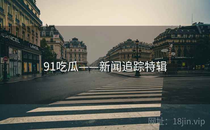 91吃瓜——新闻追踪特辑
