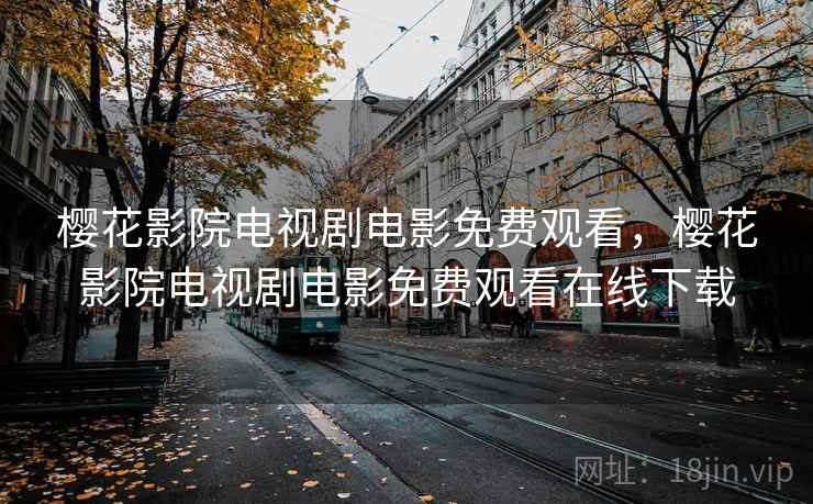 樱花影院电视剧电影免费观看，樱花影院电视剧电影免费观看在线下载