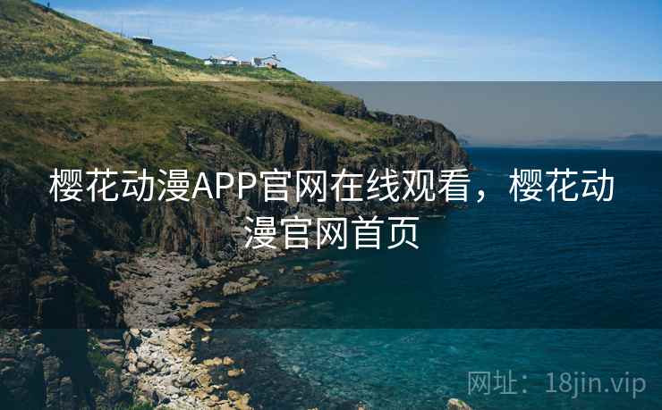 樱花动漫APP官网在线观看,樱花动漫官网首页 樱花动漫APP官网在线观看,樱花动漫官网首页