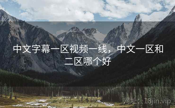 中文字幕一区视频一线，中文一区和二区哪个好