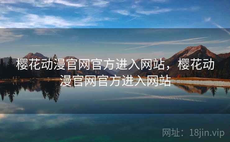 樱花动漫官网官方进入网站,樱花动漫官网官方进入网站 樱花动漫官网官方进入网站,樱花动漫官网官方进入网站