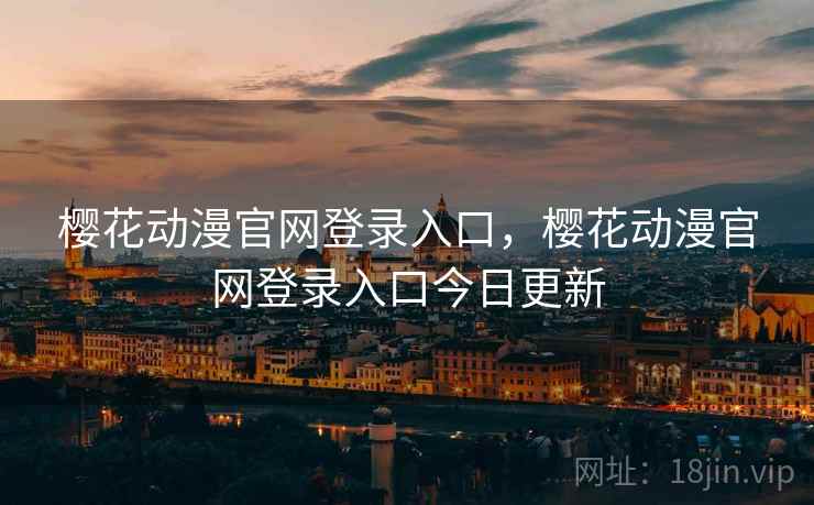 樱花动漫官网登录入口，樱花动漫官网登录入口今日更新