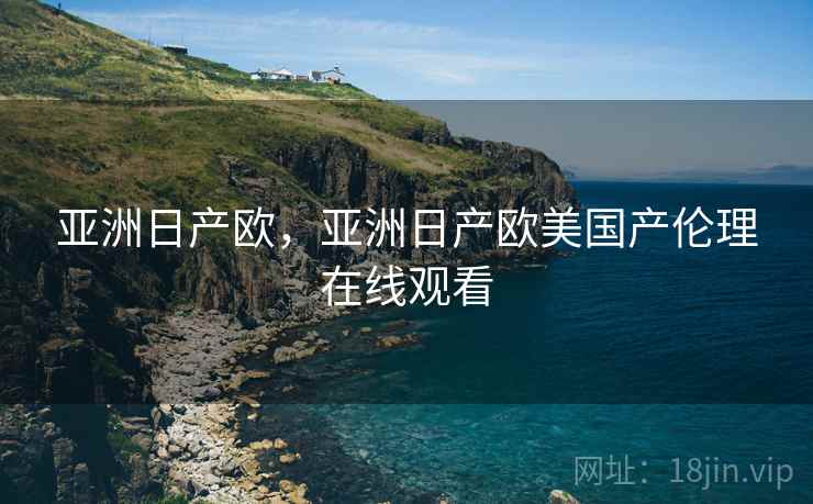 亚洲日产欧，亚洲日产欧美国产伦理在线观看