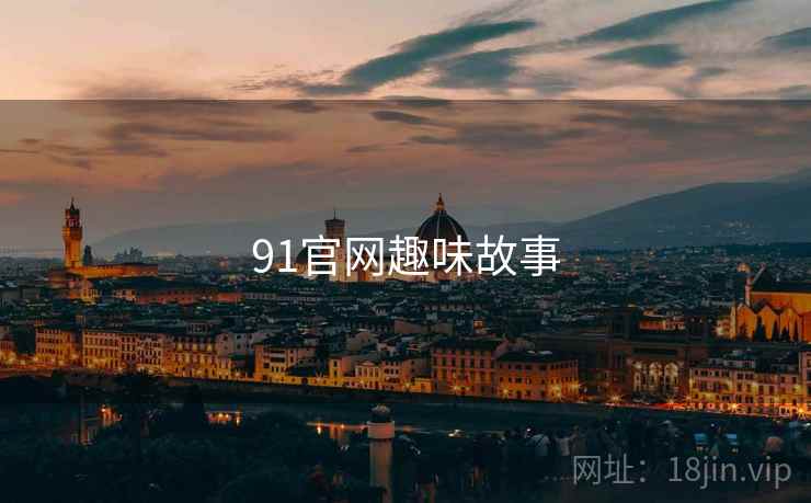 91官网趣味故事 91官网趣味故事