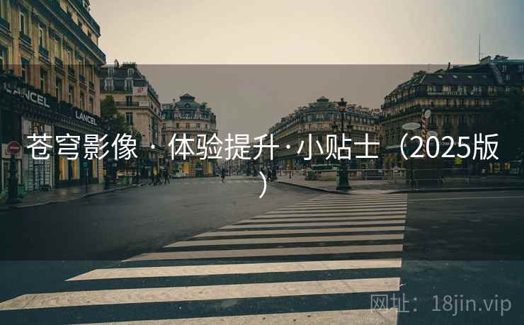 苍穹影像 · 体验提升·小贴士（2025版）