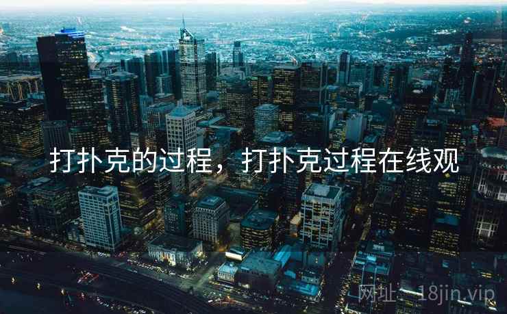 打扑克的过程,打扑克过程在线观 打扑克的过程,打扑克过程在线观