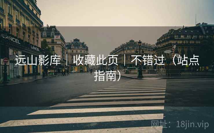 远山影库｜收藏此页｜不错过（站点指南）