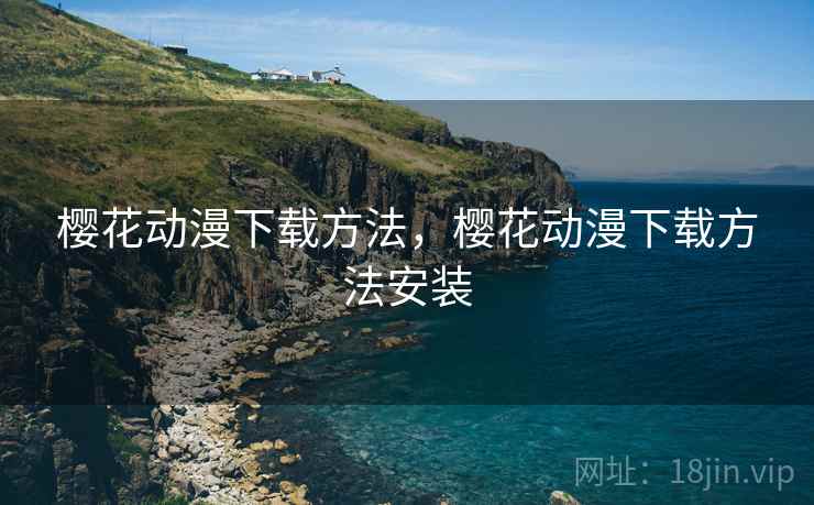 樱花动漫下载方法,樱花动漫下载方法安装 樱花动漫下载方法,樱花动漫下载方法安装