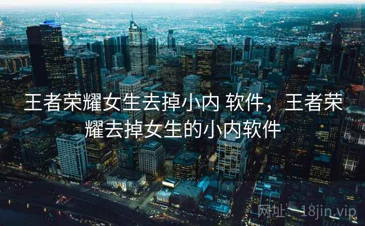 王者荣耀女生去掉小内 软件，王者荣耀去掉女生的小内软件