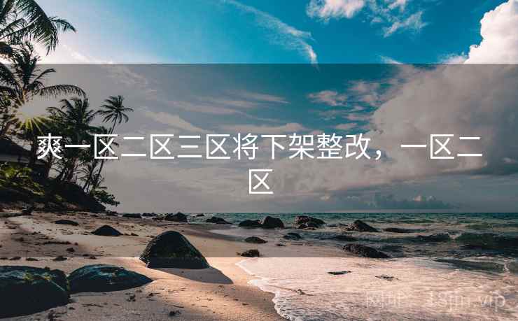 爽一区二区三区将下架整改,一区二区 爽一区二区三区将下架整改,一区二区