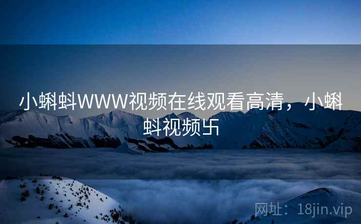 小蝌蚪WWW视频在线观看高清，小蝌蚪视频卐