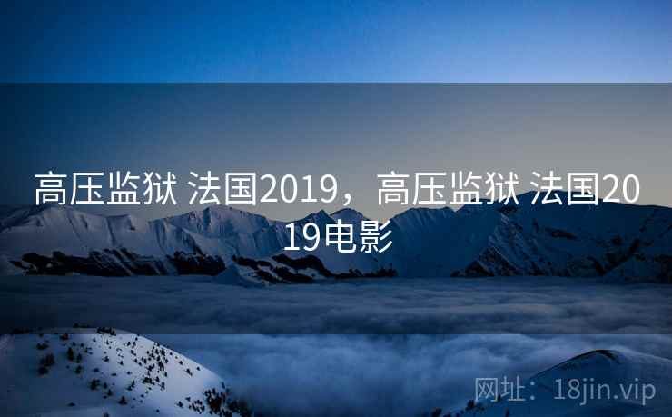 高压监狱 法国2019,高压监狱 法国2019电影 高压监狱 法国2019,高压监狱 法国2019电影