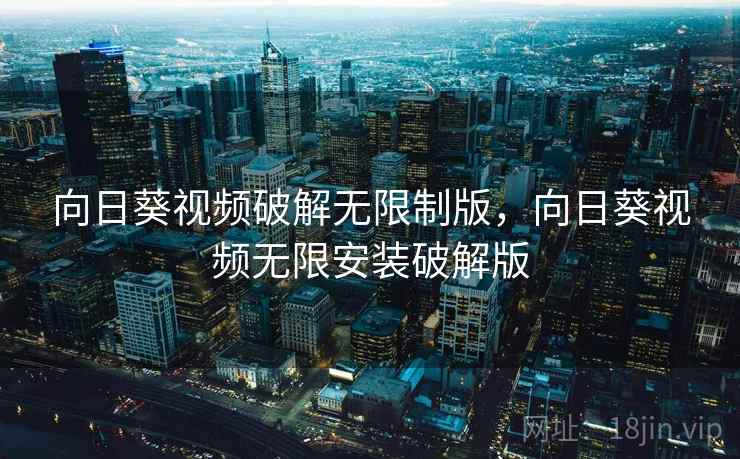 向日葵视频破解无限制版,向日葵视频无限安装破解版 向日葵视频破解无限制版,向日葵视频无限安装破解版