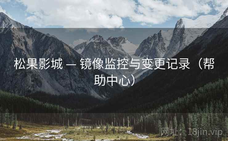 松果影城 — 镜像监控与变更记录(帮助中心) 松果影城 — 镜像监控与变更记录(帮助中心)